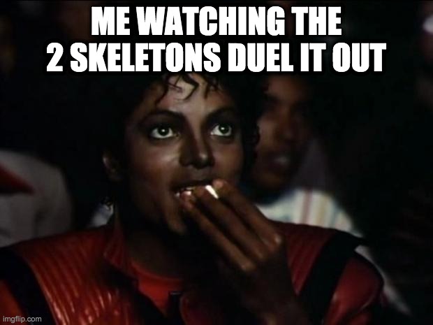 me watching the 2 skeletons duel it out | ME WATCHING THE 2 SKELETONS DUEL IT OUT | image tagged in memes,michael jackson popcorn | made w/ Imgflip meme maker