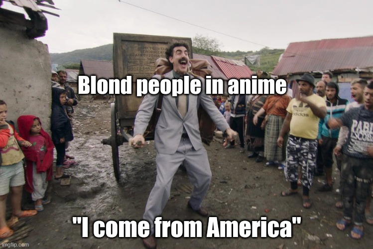 Borat i go to america | Blond people in anime; "I come from America" | image tagged in borat i go to america | made w/ Imgflip meme maker