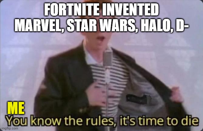 You know the rules, it's time to die | FORTNITE INVENTED MARVEL, STAR WARS, HALO, D-; ME | image tagged in you know the rules it's time to die | made w/ Imgflip meme maker