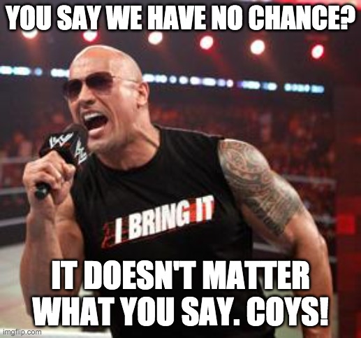The Rock It Doesn't Matter | YOU SAY WE HAVE NO CHANCE? IT DOESN'T MATTER WHAT YOU SAY. COYS! | image tagged in the rock it doesn't matter | made w/ Imgflip meme maker