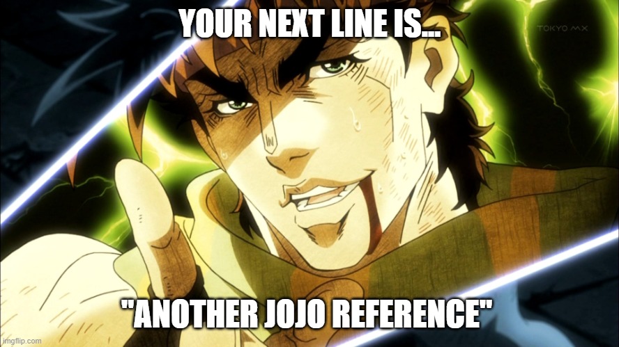 Am I right? | YOUR NEXT LINE IS... "ANOTHER JOJO REFERENCE" | image tagged in jojo meme | made w/ Imgflip meme maker