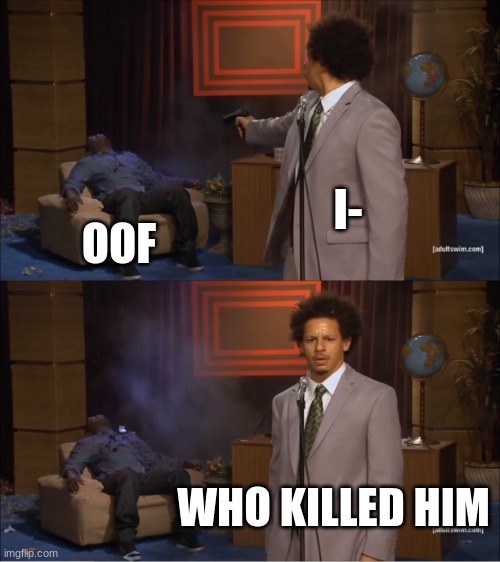 Who Killed Hannibal | I-; OOF; WHO KILLED HIM | image tagged in memes,who killed hannibal | made w/ Imgflip meme maker