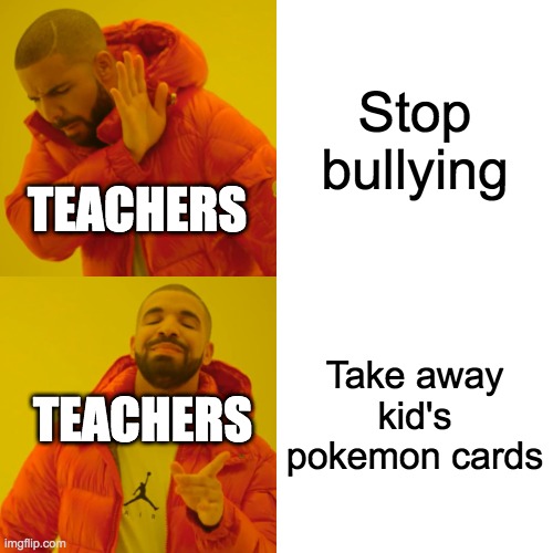 Pokemon cards | Stop bullying; TEACHERS; Take away kid's pokemon cards; TEACHERS | image tagged in memes,drake hotline bling | made w/ Imgflip meme maker