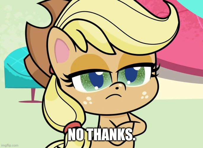 NO THANKS. | image tagged in applejack,my little pony,pony life | made w/ Imgflip meme maker