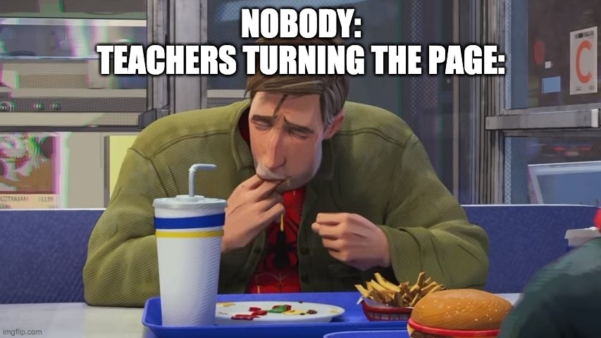 Teachers turning the page be like | NOBODY:
TEACHERS TURNING THE PAGE: | image tagged in spiderverse finger lick | made w/ Imgflip meme maker