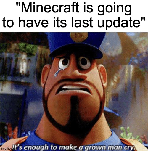 Minecraft sadness | "Minecraft is going to have its last update" | image tagged in it's enough to make a grown man cry | made w/ Imgflip meme maker