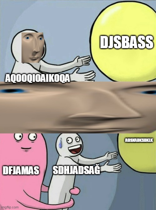 , Okay its cringe | DJSBASS; AQOOQIOAIKOQA; ADSKADKSDKLK; DFJAMAS; SDHJADSAĞ | image tagged in memes,running away balloon | made w/ Imgflip meme maker