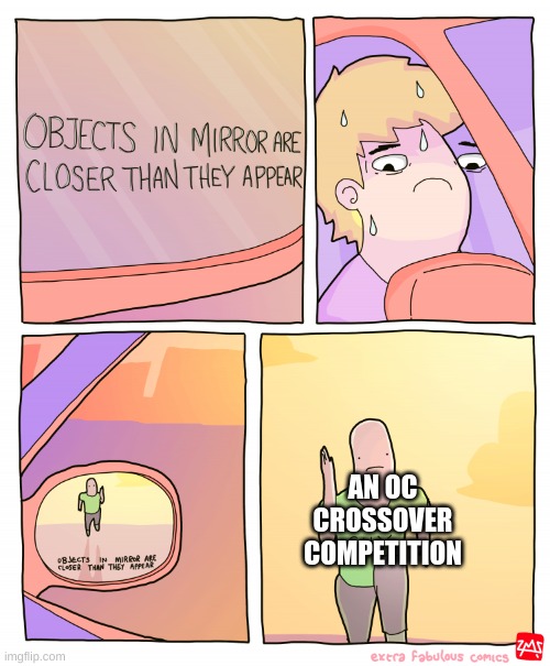 maybe later in the afternoon | AN OC CROSSOVER COMPETITION | image tagged in objects in mirror are closer than they appear | made w/ Imgflip meme maker