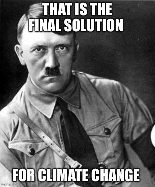 Hilter | THAT IS THE FINAL SOLUTION FOR CLIMATE CHANGE | image tagged in hilter | made w/ Imgflip meme maker