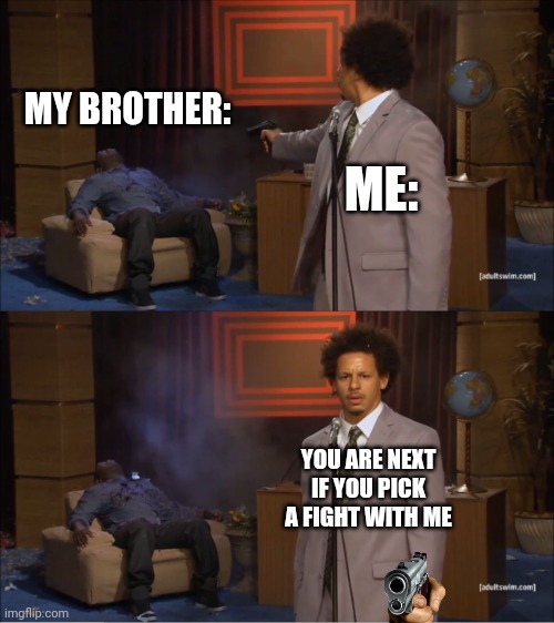 Fight me. | MY BROTHER:; ME:; YOU ARE NEXT IF YOU PICK A FIGHT WITH ME | image tagged in memes,who killed hannibal,fight me | made w/ Imgflip meme maker