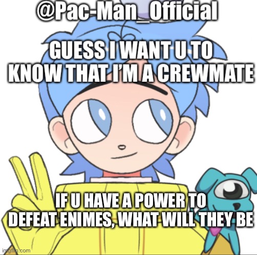 Pac-Man_Official’s announcement template Among Us ver. | IF U HAVE A POWER TO DEFEAT ENIMES, WHAT WILL THEY BE | image tagged in pac-man_official s announcement template among us ver | made w/ Imgflip meme maker