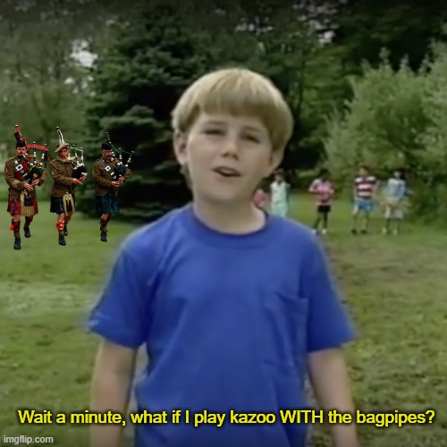 Kazoo kid wait a minute who are you | Wait a minute, what if I play kazoo WITH the bagpipes? | image tagged in kazoo kid wait a minute who are you | made w/ Imgflip meme maker
