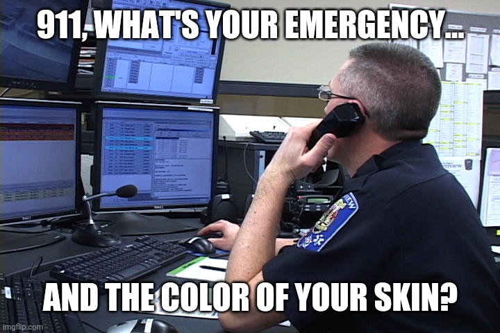 It could save cops a life of misery. The dems made it this way. | 911, WHAT'S YOUR EMERGENCY... AND THE COLOR OF YOUR SKIN? | image tagged in memes | made w/ Imgflip meme maker