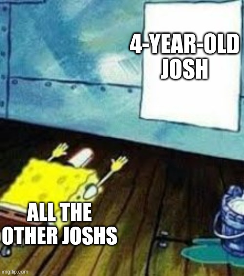 Josh fight | 4-YEAR-OLD JOSH; ALL THE OTHER JOSHS | image tagged in josh,josh fight | made w/ Imgflip meme maker