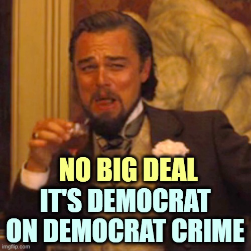 Laughing Leo Meme | NO BIG DEAL IT'S DEMOCRAT ON DEMOCRAT CRIME | image tagged in memes,laughing leo | made w/ Imgflip meme maker