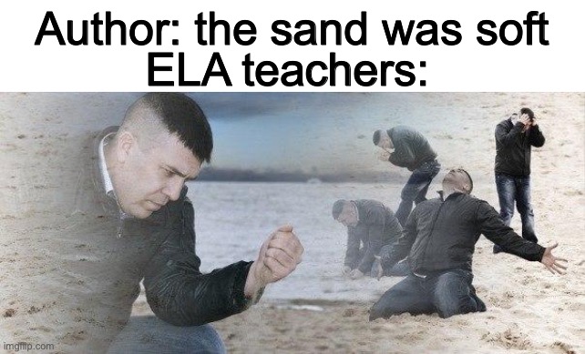 ELA teachers be like | Author: the sand was soft; ELA teachers: | image tagged in dramatic dmitry,teachers | made w/ Imgflip meme maker