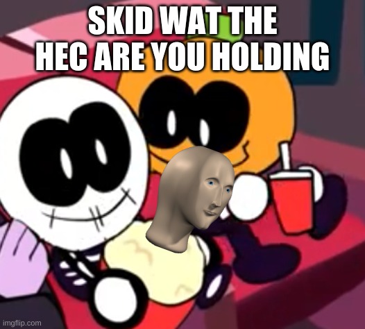 Skid What Are You Holding |  SKID WAT THE HEC ARE YOU HOLDING | image tagged in skid and pump movie | made w/ Imgflip meme maker