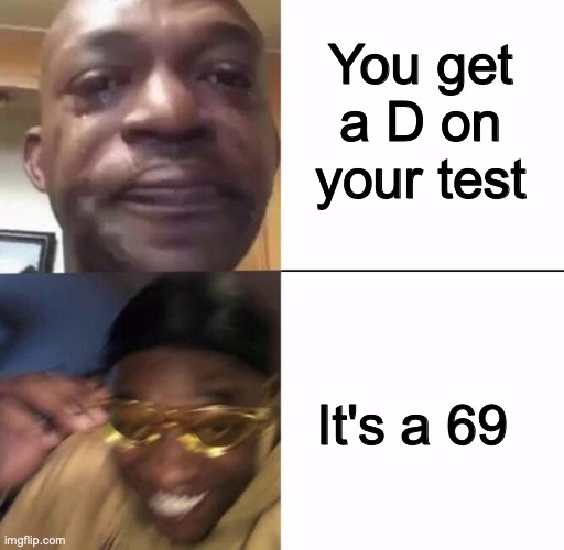 better than an A | You get a D on your test; It's a 69 | image tagged in sad then happy,69,school | made w/ Imgflip meme maker