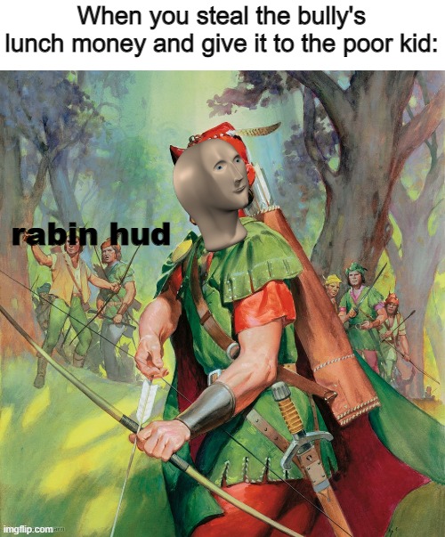 Robin Hood | When you steal the bully's lunch money and give it to the poor kid:; rabin hud | image tagged in robin hood | made w/ Imgflip meme maker