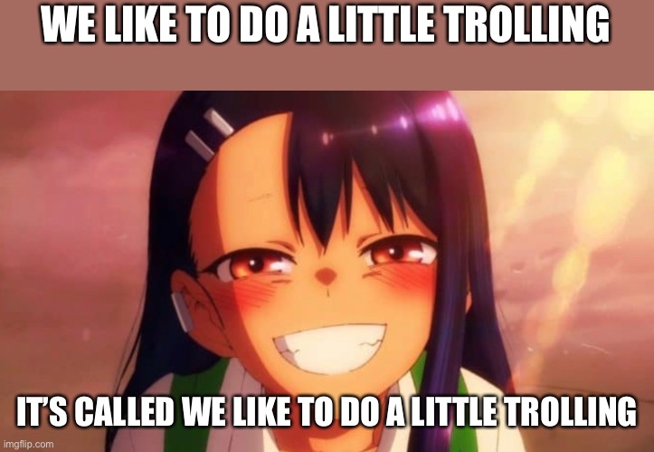 WE LIKE TO DO A LITTLE TROLLING; IT’S CALLED WE LIKE TO DO A LITTLE TROLLING | made w/ Imgflip meme maker