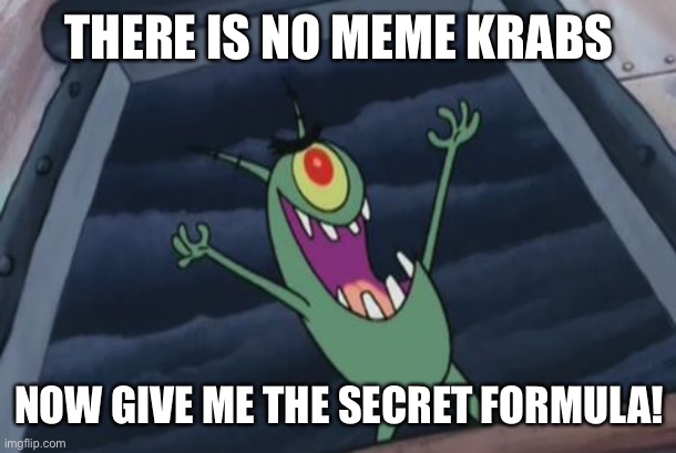 Plankton evil laugh | THERE IS NO MEME KRABS; NOW GIVE ME THE SECRET FORMULA! | image tagged in plankton evil laugh | made w/ Imgflip meme maker