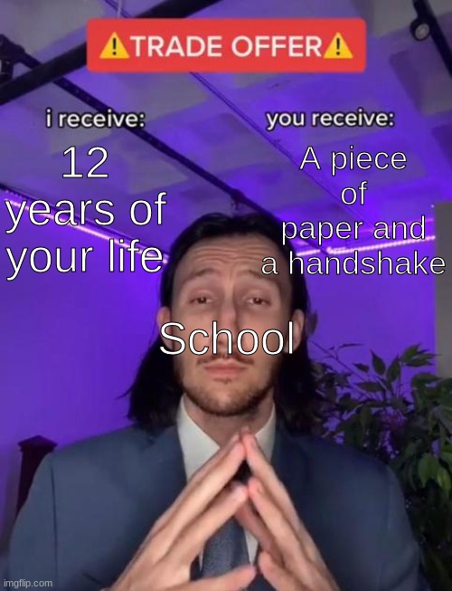 And then we have to pay thousands just for four more years |  12 years of your life; A piece of paper and a handshake; School | image tagged in trade offer,school,i receive you receive | made w/ Imgflip meme maker