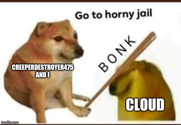 Send anti horny spray pls- | CREEPERDESTROYER475 AND I; CLOUD | image tagged in go to horny jail | made w/ Imgflip meme maker