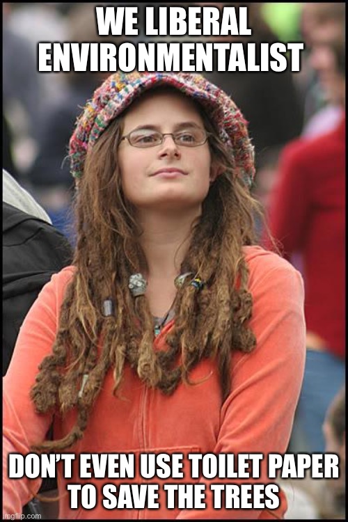 College Liberal Meme | WE LIBERAL ENVIRONMENTALIST DON’T EVEN USE TOILET PAPER
TO SAVE THE TREES | image tagged in memes,college liberal | made w/ Imgflip meme maker