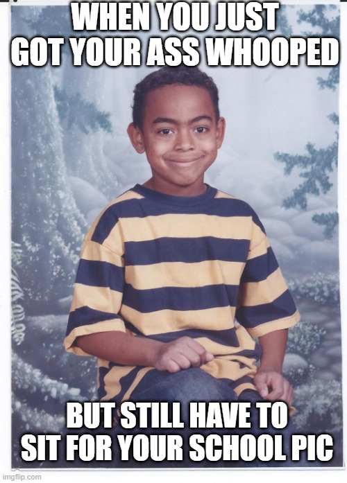 the shaw |  WHEN YOU JUST GOT YOUR ASS WHOOPED; BUT STILL HAVE TO SIT FOR YOUR SCHOOL PIC | image tagged in humor,dark humor,stupid humor,too funny,funny memes,funny kids | made w/ Imgflip meme maker