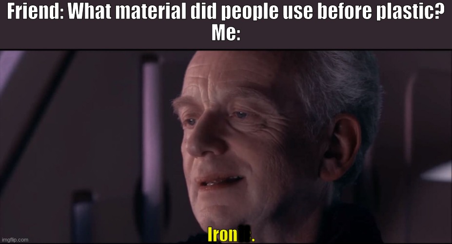 Palpatine Ironic  | Friend: What material did people use before plastic?
Me:; II; Ironic. | image tagged in palpatine ironic | made w/ Imgflip meme maker