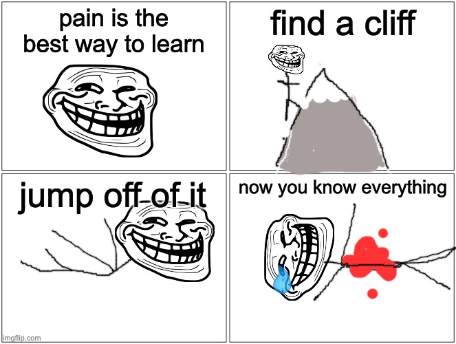 troll comics | pain is the best way to learn; find a cliff; jump off of it; now you know everything | image tagged in memes,troll | made w/ Imgflip meme maker