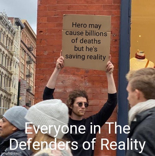 Facts | Hero may cause billions of deaths but he's saving reality; Everyone in The Defenders of Reality | image tagged in memes,guy holding cardboard sign,funny,funny memes,dank memes,oh wow are you actually reading these tags | made w/ Imgflip meme maker