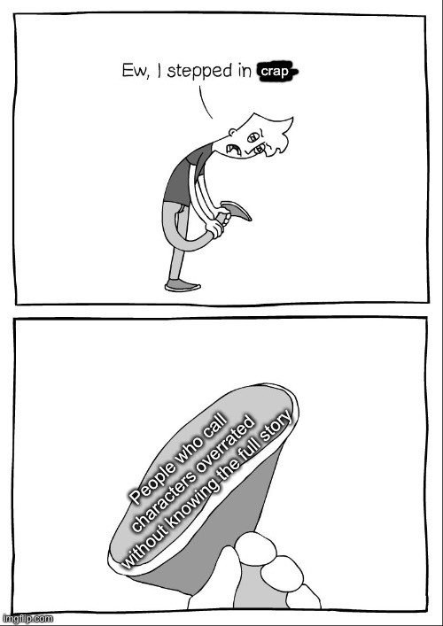 I don’t like swearing so yeah | crap; People who call characters overrated without knowing the full story | image tagged in ew i stepped in shit | made w/ Imgflip meme maker