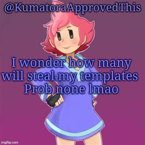 Template stealing is a thing again ig | I wonder how many will steal my templates 
Prob none lmao | image tagged in kumatoraapprovedthis announcement template | made w/ Imgflip meme maker