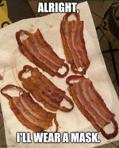 Alright, I'll wear a mask. | ALRIGHT, I'LL WEAR A MASK. | image tagged in bacon mask | made w/ Imgflip meme maker