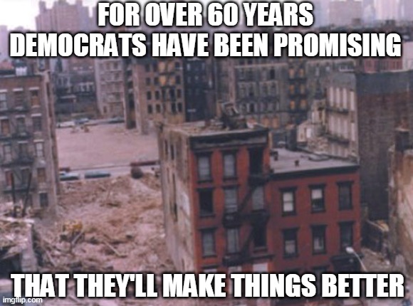 FOR OVER 60 YEARS DEMOCRATS HAVE BEEN PROMISING THAT THEY'LL MAKE THINGS BETTER | made w/ Imgflip meme maker