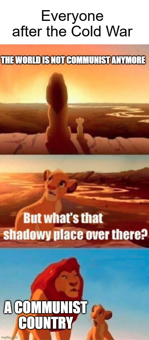 After the Cold War in a nutshell | Everyone after the Cold War; THE WORLD IS NOT COMMUNIST ANYMORE; A COMMUNIST COUNTRY | image tagged in memes,simba shadowy place,cold war,communist,in a nutshell | made w/ Imgflip meme maker