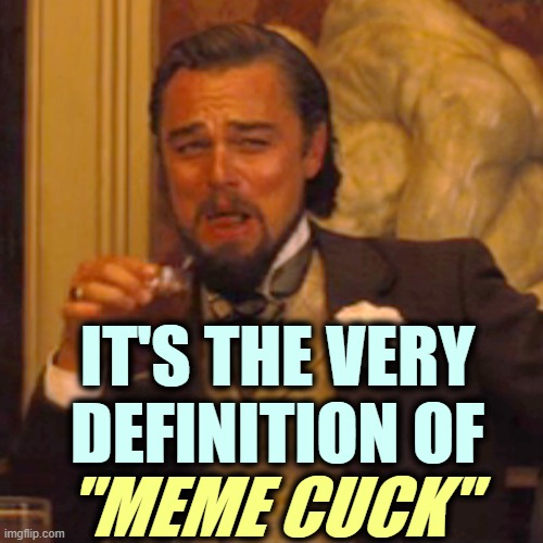 Laughing Leo Meme | IT'S THE VERY DEFINITION OF "MEME CUCK" | image tagged in memes,laughing leo | made w/ Imgflip meme maker