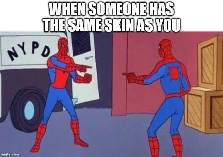 spiderman pointing at spiderman | WHEN SOMEONE HAS THE SAME SKIN AS YOU | image tagged in spiderman pointing at spiderman | made w/ Imgflip meme maker