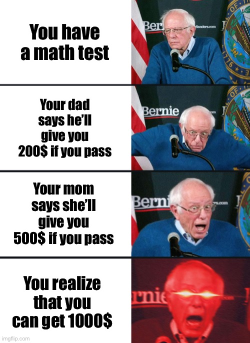 I’m good at math I swear | You have a math test; Your dad says he’ll give you 200$ if you pass; Your mom says she’ll give you 500$ if you pass; You realize that you can get 1000$ | image tagged in bernie sanders reaction nuked,funny,memes,funny memes,math,test | made w/ Imgflip meme maker