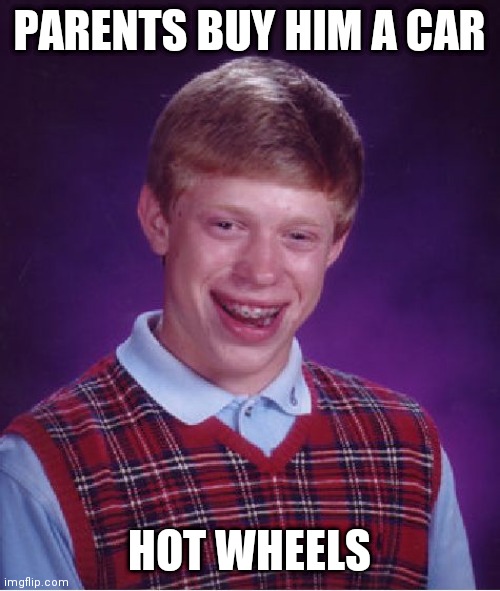 Bad Luck Brian | PARENTS BUY HIM A CAR; HOT WHEELS | image tagged in memes,bad luck brian | made w/ Imgflip meme maker