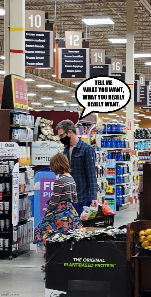 Tell me what you want | TELL ME WHAT YOU WANT, WHAT YOU REALLY REALLY WANT. | image tagged in tell me what you want,spice girls,grocery store,so true memes,reality,creepy dude | made w/ Imgflip meme maker