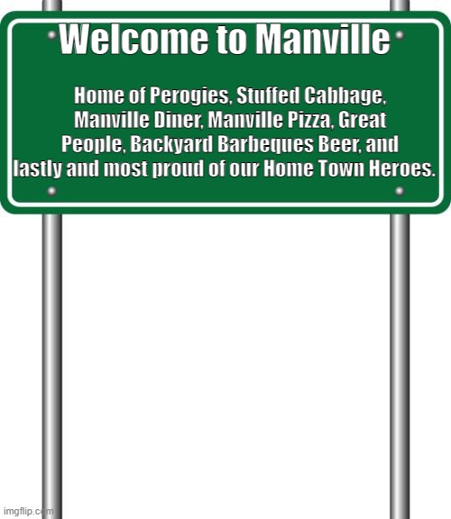 Welcome to Manville |  Welcome to Manville; Home of Perogies, Stuffed Cabbage, Manville Diner, Manville Pizza, Great People, Backyard Barbeques Beer, and lastly and most proud of our Home Town Heroes. | image tagged in manville strong,lisa payne,u r home,manville nj,pizza | made w/ Imgflip meme maker