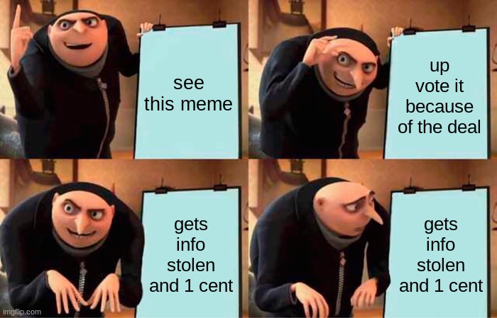 Gru's Plan Meme | see this meme up vote it because of the deal gets info stolen and 1 cent gets info stolen and 1 cent | image tagged in memes,gru's plan | made w/ Imgflip meme maker