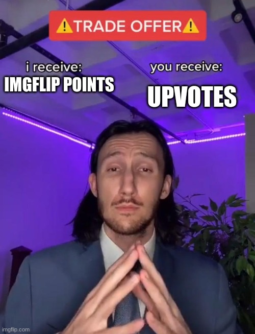 please get upvotes ! | IMGFLIP POINTS; UPVOTES | image tagged in trade offer | made w/ Imgflip meme maker
