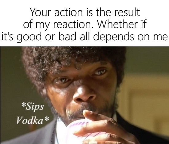 High Quality Your Action Is The Result Of My Reaction Blank Meme Template