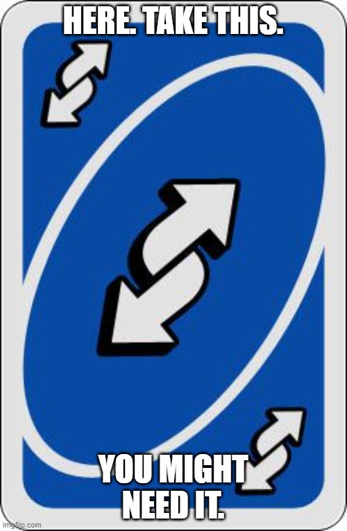 uno reverse card | HERE. TAKE THIS. YOU MIGHT NEED IT. | image tagged in uno reverse card | made w/ Imgflip meme maker