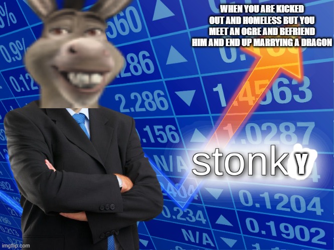 stonky is a thing now | WHEN YOU ARE KICKED OUT AND HOMELESS BUT YOU MEET AN OGRE AND BEFRIEND HIM AND END UP MARRYING A DRAGON; Y | image tagged in stonks | made w/ Imgflip meme maker