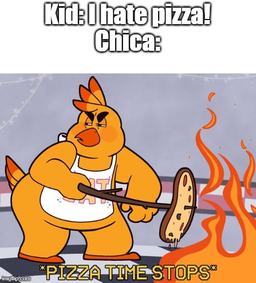 Pizza time stop | Kid: I hate pizza!
Chica: | image tagged in pizza time stops fnaf edition | made w/ Imgflip meme maker