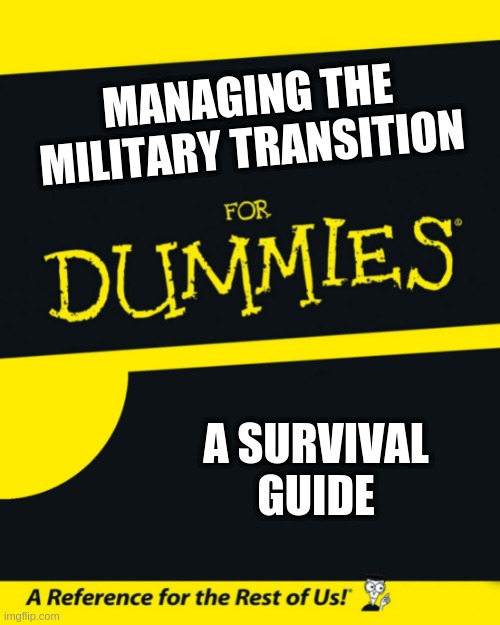 Managing the Transition | MANAGING THE MILITARY TRANSITION; A SURVIVAL GUIDE | image tagged in for dummies | made w/ Imgflip meme maker